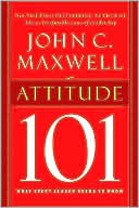 John C. Maxwell: Attitude 101: What Every Leader Needs to Know