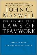 John C. Maxwell: The 17 Indisputable Laws of Teamwork: Embrace Them and Empower Your Team