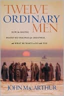 John MacArthur: Twelve Ordinary Men: How the Master Shaped His Disciples for Greatness, and What He Wants to Do with You