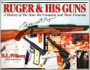 R. L. Wilson: Ruger and His Guns: A History of the Man, the Company and Their Firearms