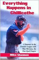 Mike Shannon: Everything Happens in Chillicothe: A Summer in the Frontier League with Max McLeary, the One-Eyed Umpire