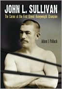 Book cover image of John L. Sullivan: The Career of the First Gloved Heavyweight Champion by Adam J. Pollack