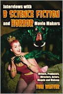 Tom Weaver: Interviews with B Science Fiction and Horror Movie Makers: Writers, Producers, Directors, Actors, Moguls and Makeup