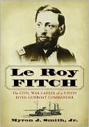 Myron Smith: Le Roy Fitch: The Civil War Career of a Union River Gunboat Commander