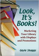 Gayle Skaggs: Look, Its Books!: Marketing Your Library with Displays and Promotions