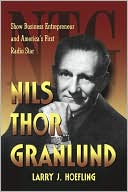 Larry J. Hoefling: Nils Thor Granlund: Show Business Entrepreneur and America's First Radio Star