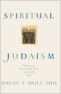 David Ariel: Spiritual Judaism: Restoring Heart And Soul To Jewish Life