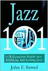 Book cover image of Jazz 101: A Complete Guide to Learning and Loving Jazz by John Szwed