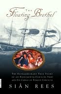 Sian Rees: The Floating Brothel: The Extraordinary True Story Of An Eighteenth-Century Ship And Its Cargo Of Female Convicts