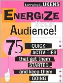 Lorraine L. Ukens: Energize Your Audience!: 75 Quick Activities That Get Them Started . . . and Keep Them Going