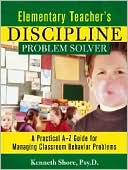 Kenneth Shore Psy.D.: Elementary Teacher's Discipline Problem Solver: A Practical A-Z Guide for Managing Classroom Behavior Problems