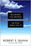 Robert E. Quinn: Building the Bridge As You Walk On It: A Guide for Leading Change