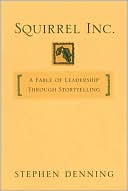 Stephen Denning: Squirrel Inc.: A Fable about Leadership through Storytelling