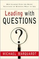 Michael J. Marquardt: Leading with Questions: How Leaders Find the Right Solutions By Knowing What to Ask