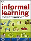 Jay Cross: Informal Learning: Rediscovering the Natural Pathways That Inspire Innovation and Performance