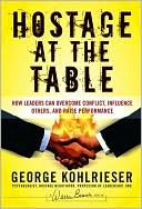 George Kohlrieser: Hostage at the Table: How Leaders Can Overcome Conflict, Influence Others, and Raise Performance