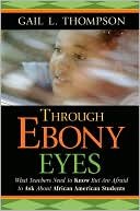 Book cover image of Through Ebony Eyes: What Teachers Need to Know But Are Afraid to Ask About African American Students by Gail L. Thompson
