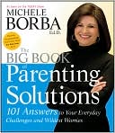 Michele Borba: The Big Book of Parenting Solutions: 101 Answers to Your Everyday Challenges and Wildest Worries