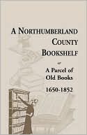 Book cover image of A Northumberland County Bookshelf Or A Parcel Of Old Books, 1650-1852 by W. Preston Haynie