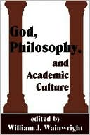 Book cover image of God, Philosophy and Academic Culture: A Discussion between Scholars in the AAR and the APA by William J. Wainwright