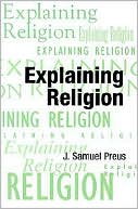 J. Samuel Preus: Explaining Religion: Criticism and Theory from Bodin to Freud