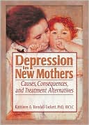 Kathleen Kendall-Tackett: Depression in New Mothers: Causes, Consequences, and Treatment Alternatives
