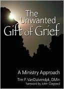 Book cover image of The Unwanted Gift of Grief: A Ministry Approach by Tim VanDuivendyk