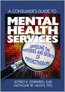 Anthony Heath: A Consumer's Guide to Mental Health Services: Unveiling the Mysteries and Secrets of Psychotherapy