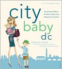 Book cover image of City Baby D. C.: The Ultimate Guide for DC Metro Parents from Pregnancy to Preschool by Holly Morse Caldwell
