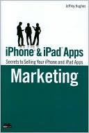 Jeffrey Hughes: iPhone and iPad Apps Marketing: Secrets to Selling Your iPhone and iPad Apps