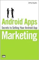 Jeffrey Hughes: Android Apps Marketing: Secrets to Selling Your Android App
