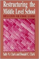 Sally N. Clark: Restructuring the Middle Level School: Implications for School Leaders