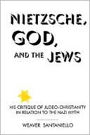 Weaver Santaniello: Nietzsche, God, and the Jews: His Critique of Judeo-Christianity in Relation to the Nazi Myth