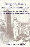 Ward M. McAfee: Religion, Race, and Reconstruction; The Public School in the Politics of the 1870s