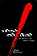 Morris Wyszogrod: A Brush with Death: An Artist in the Death Camps