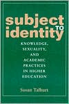 Susan Talburt: Subject to Identity: Knowledge, Sexuality, and Academic Practices in Higher Education