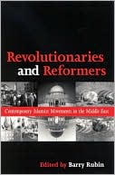 Barry Rubin: Revolutionaries and Reformers: Contemporary Islamist Movements in the Middle East