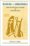 Book cover image of Bearing the Unbearable: Yiddish and Polish Poetry in the Ghettos and Concentration Camps by Frieda W. Aaron