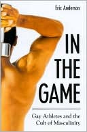 Book cover image of In the Game: Gay Athletes and the Cult of Masculinity by Eric Anderson