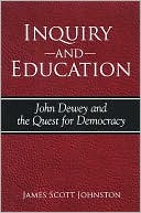 Book cover image of Inquiry and Education: John Dewey and the Quest for Democracy by James Scott Johnston