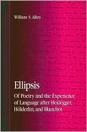 William S. Allen: Ellipsis: Of Poetry and the Experience of Language after Heidegger, Holderlin, and Blanchot