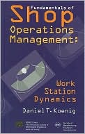 Daniel T. Koenig: Work Station Dynamics: Guidelines for Optimizing Shop Operations Management