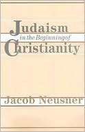 Book cover image of Judaism In The Beginning Of Christianity by Jacob Neusner