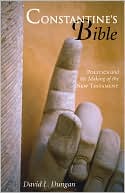 Dungan, David L. Dungan, David L.: Constantine's Bible: Politics and the Making of the New Testament