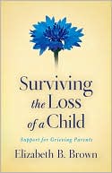 Book cover image of Surviving the Loss of a Child: Support for Grieving Parents by Elizabeth B. Brown
