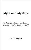 Jack Finegan: Myth and Mystery: An Introduction to the Pagan Religions of the Biblical World