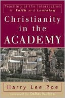 Harry Lee Poe: Christianity in the Academy: Teaching at the Intersection of Faith and Learning