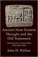 John H. Walton: Ancient Near Eastern Thought and the Old Testament: Introducing the Conceptual World of the Hebrew Bible
