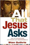 Book cover image of All That Jesus Asks: How His Questions Can Teach and Transform Us by Stan Guthrie