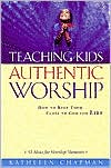Kathleen Chapman: Teaching Kids Authentic Worship: How to Keep Them Close to God for Life